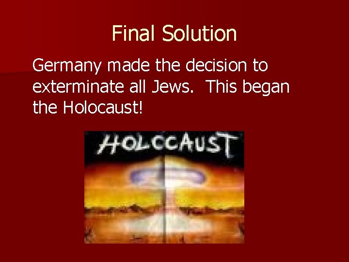 Final Solution Germany made the decision to exterminate all Jews. This began the Holocaust!