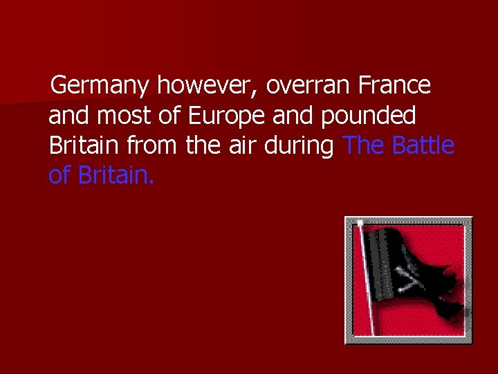 Germany however, overran France and most of Europe and pounded Britain from the air