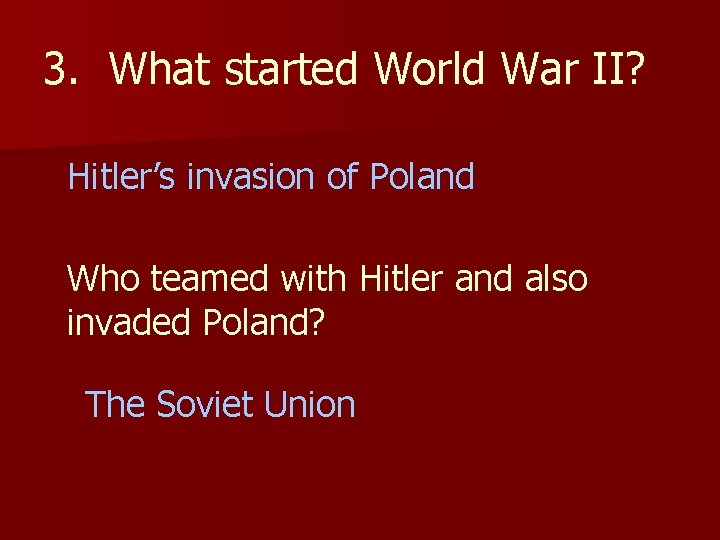 3. What started World War II? Hitler’s invasion of Poland Who teamed with Hitler