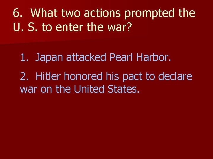6. What two actions prompted the U. S. to enter the war? 1. Japan
