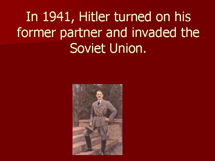 In 1941, Hitler turned on his former partner and invaded the Soviet Union. 