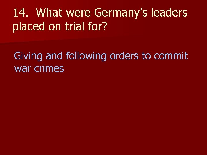 14. What were Germany’s leaders placed on trial for? Giving and following orders to
