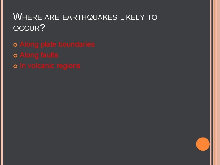 WHERE ARE EARTHQUAKES LIKELY TO OCCUR? Along plate boundaries Along faults In volcanic regions