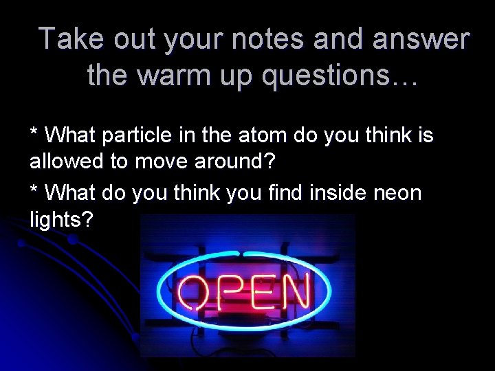 Take out your notes and answer the warm up questions… * What particle in