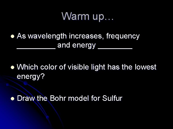 Warm up… l As wavelength increases, frequency _____ and energy ____ l Which color