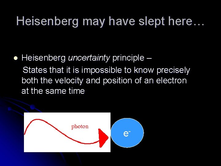 Heisenberg may have slept here… l Heisenberg uncertainty principle – States that it is
