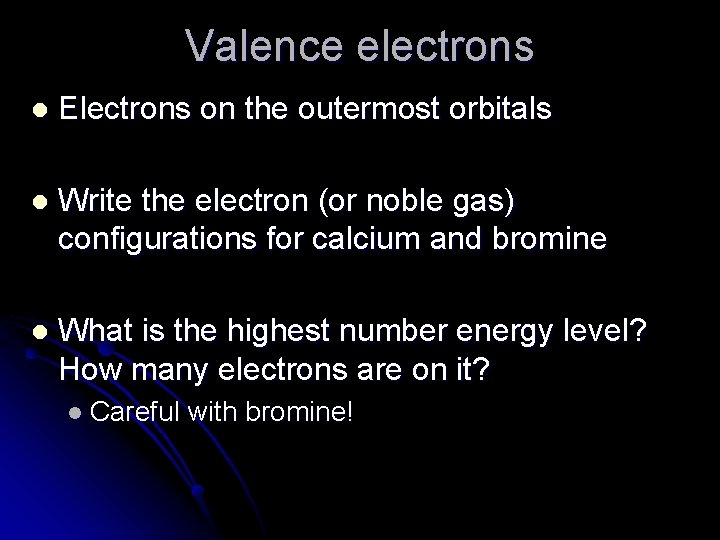 Valence electrons l Electrons on the outermost orbitals l Write the electron (or noble