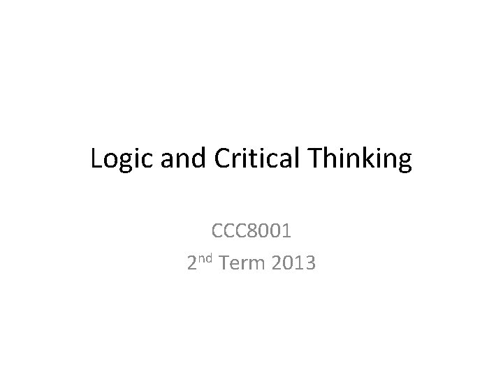 Logic and Critical Thinking CCC 8001 2 nd Term 2013 