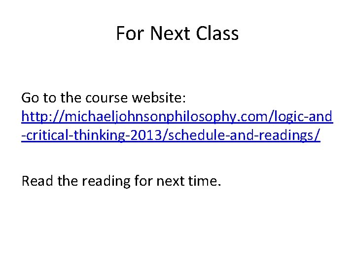 For Next Class Go to the course website: http: //michaeljohnsonphilosophy. com/logic-and -critical-thinking-2013/schedule-and-readings/ Read the