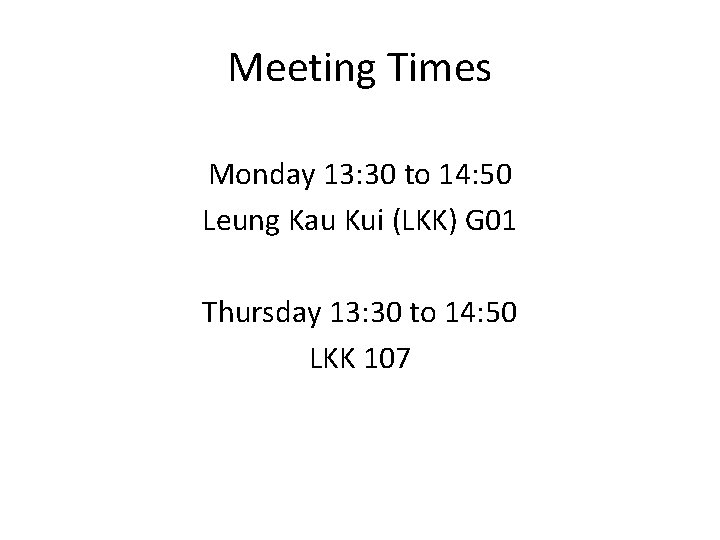 Meeting Times Monday 13: 30 to 14: 50 Leung Kau Kui (LKK) G 01