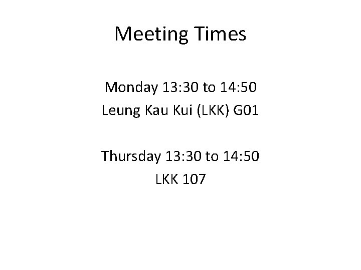 Meeting Times Monday 13: 30 to 14: 50 Leung Kau Kui (LKK) G 01