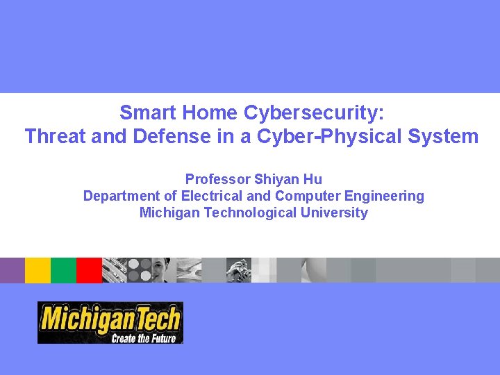 Smart Home Cybersecurity: Threat and Defense in a Cyber-Physical System Professor Shiyan Hu Department