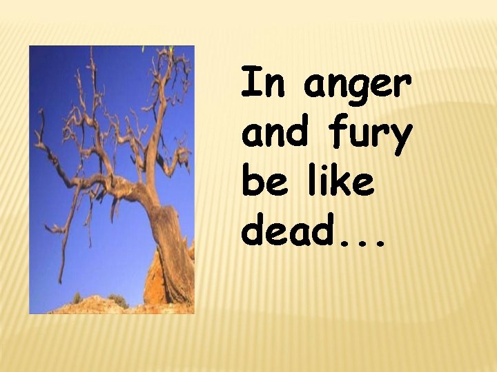 In anger and fury be like dead. . . 