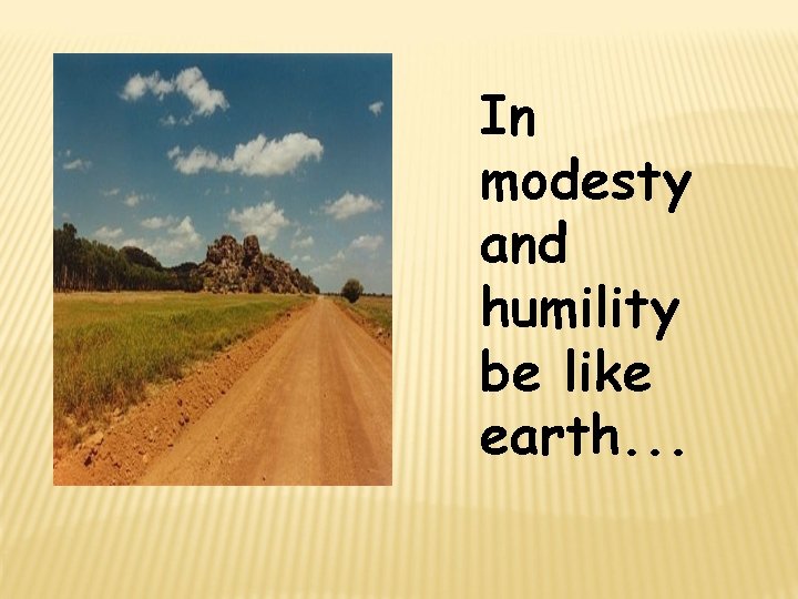 In modesty and humility be like earth. . . 