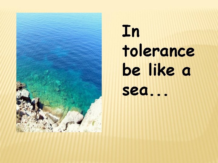 In tolerance be like a sea. . . 