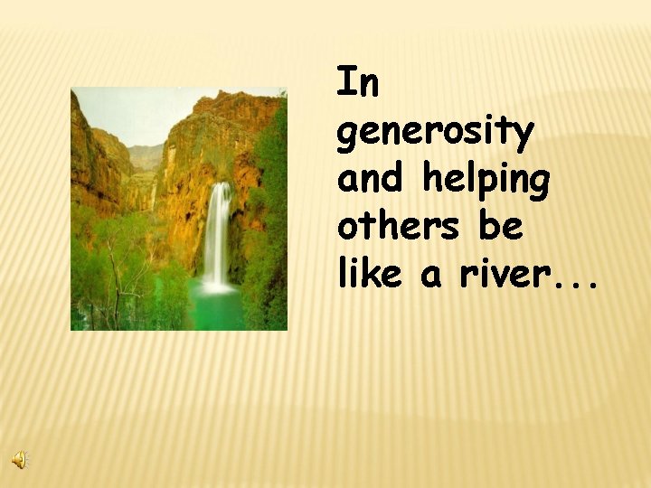 In generosity and helping others be like a river. . . 