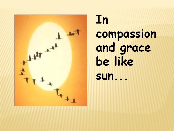 In compassion and grace be like sun. . . 