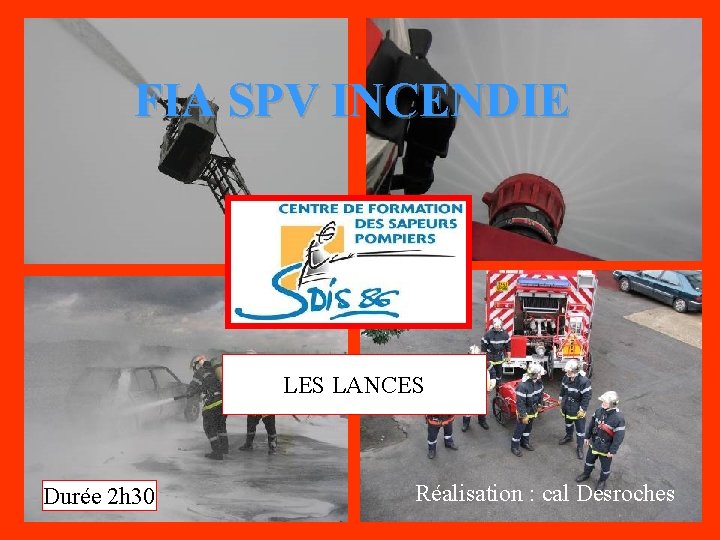 FIA SPV INCENDIE LES LANCES Durée 2 h 30 Réalisation : cal Desroches CONCEPTION