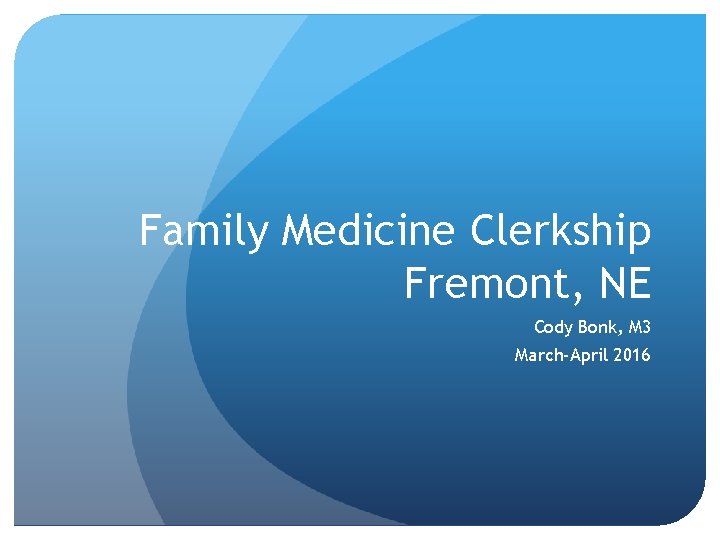 Family Medicine Clerkship Fremont, NE Cody Bonk, M 3 March-April 2016 