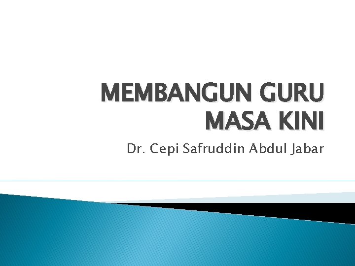 MEMBANGUN GURU MASA KINI Dr. Cepi Safruddin Abdul Jabar 