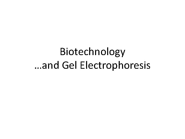 Biotechnology …and Gel Electrophoresis 