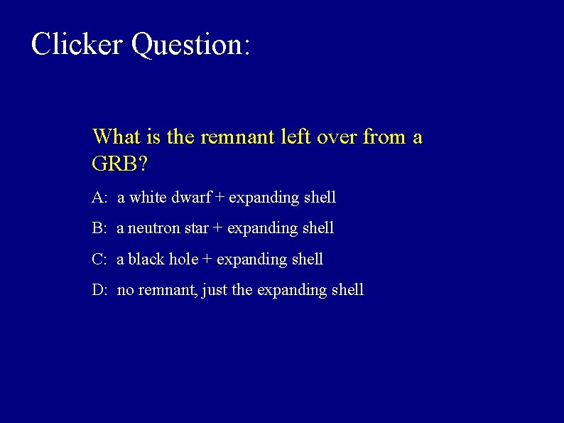 Clicker Question: What is the remnant left over from a GRB? A: a white