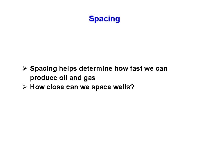 Spacing Ø Spacing helps determine how fast we can produce oil and gas Ø