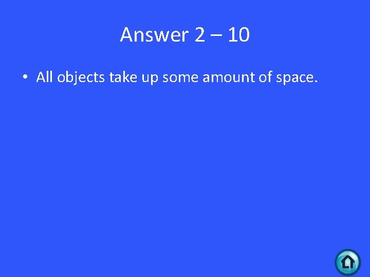 Answer 2 – 10 • All objects take up some amount of space. 