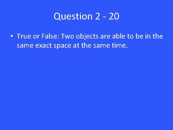 Question 2 - 20 • True or False: Two objects are able to be