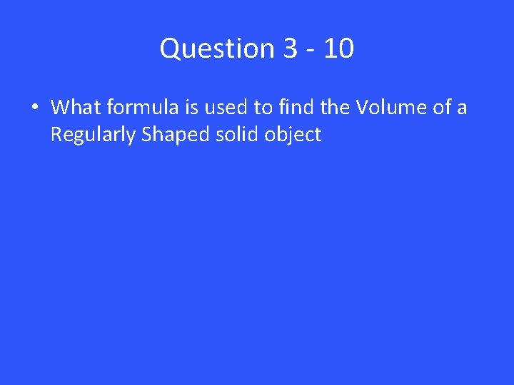 Question 3 - 10 • What formula is used to find the Volume of