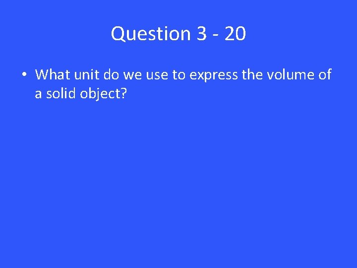Question 3 - 20 • What unit do we use to express the volume