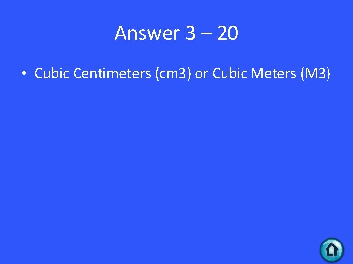 Answer 3 – 20 • Cubic Centimeters (cm 3) or Cubic Meters (M 3)