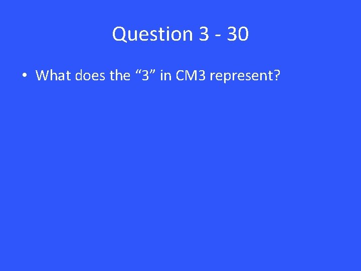 Question 3 - 30 • What does the “ 3” in CM 3 represent?