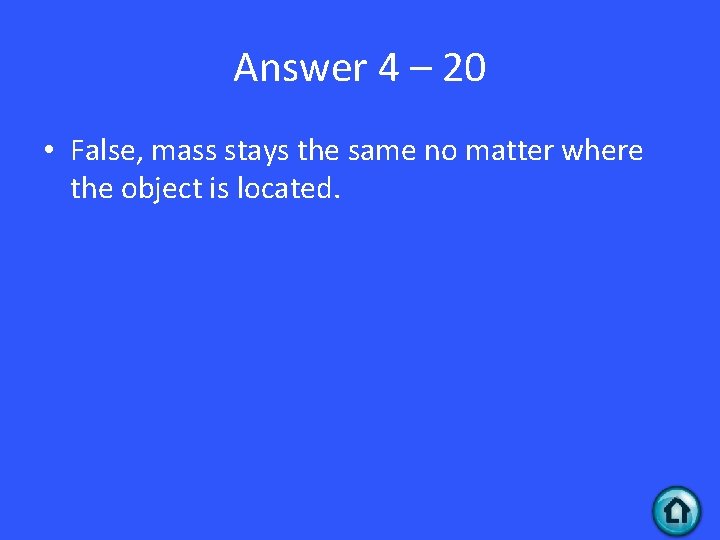 Answer 4 – 20 • False, mass stays the same no matter where the