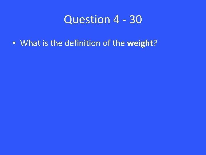 Question 4 - 30 • What is the definition of the weight? 