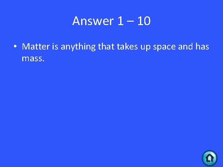 Answer 1 – 10 • Matter is anything that takes up space and has