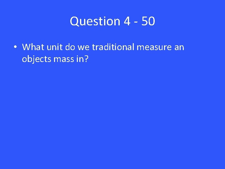 Question 4 - 50 • What unit do we traditional measure an objects mass