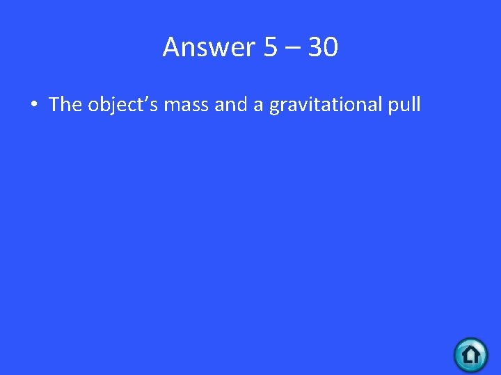 Answer 5 – 30 • The object’s mass and a gravitational pull 