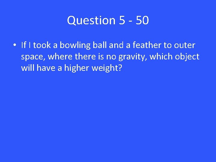 Question 5 - 50 • If I took a bowling ball and a feather