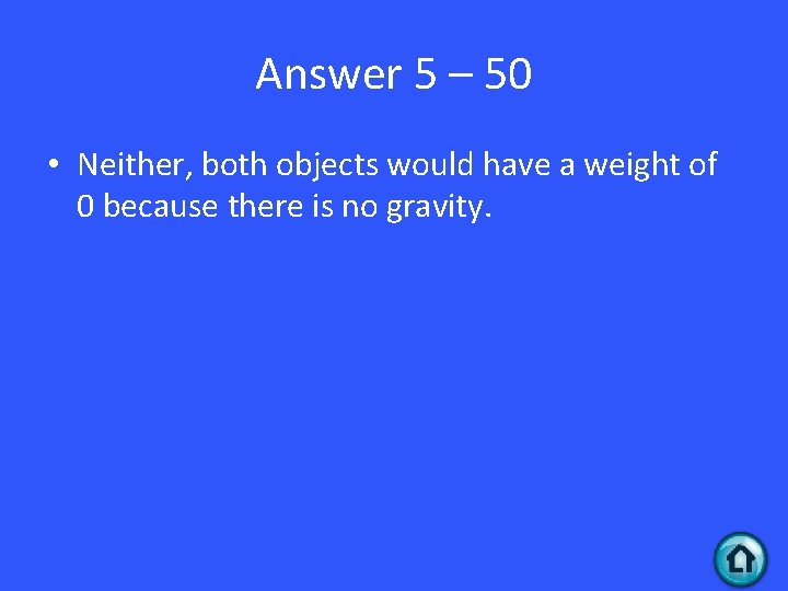 Answer 5 – 50 • Neither, both objects would have a weight of 0