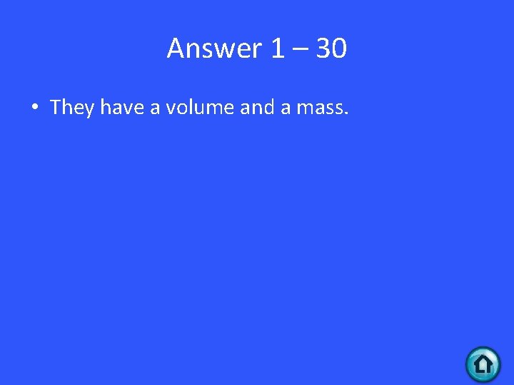 Answer 1 – 30 • They have a volume and a mass. 