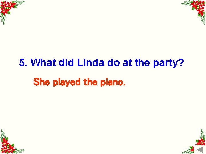 5. What did Linda do at the party? She played the piano. 