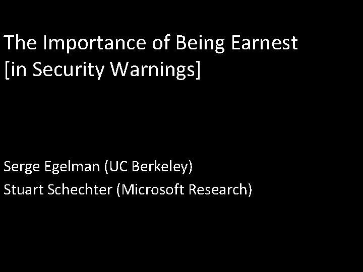 The Importance of Being Earnest [in Security Warnings] Serge Egelman (UC Berkeley) Stuart Schechter