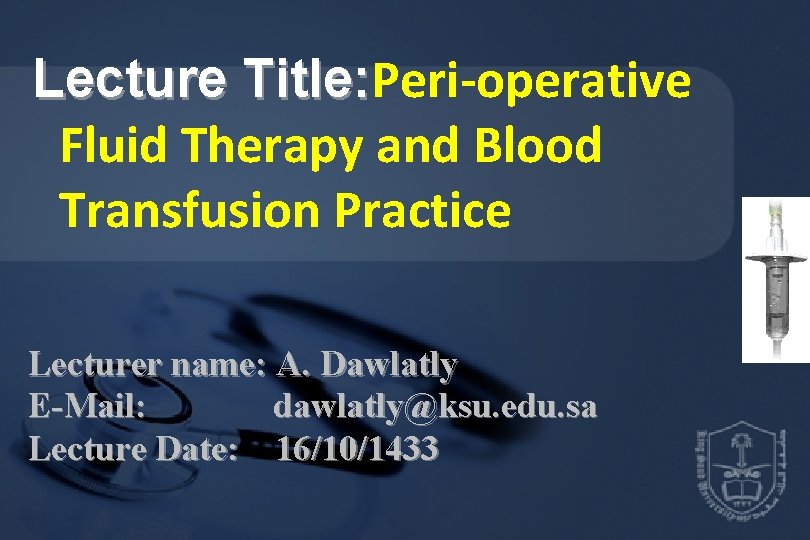 Lecture Title: Peri-operative Title: Fluid Therapy and Blood Transfusion Practice Lecturer name: A. Dawlatly