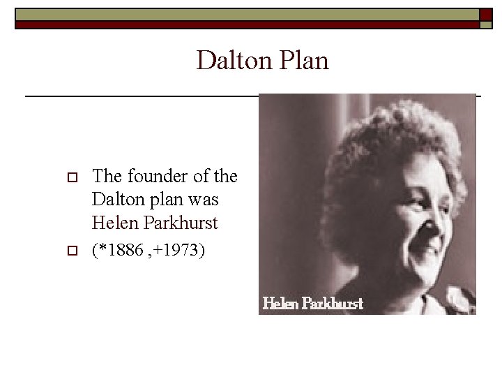 Dalton Plan o The founder of the Dalton plan was Helen Parkhurst o (*1886