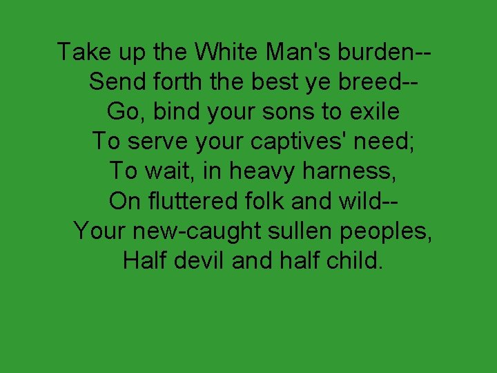 Take up the White Man's burden-Send forth the best ye breed-Go, bind your sons