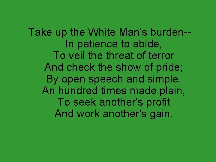 Take up the White Man's burden-In patience to abide, To veil the threat of
