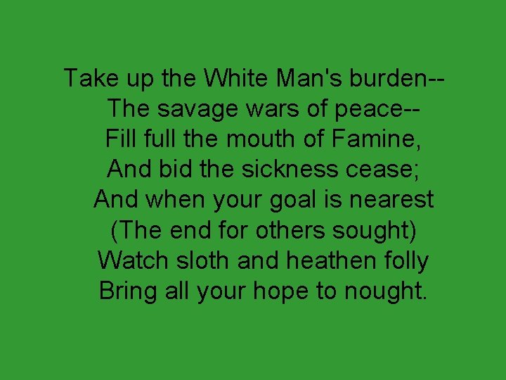Take up the White Man's burden-The savage wars of peace-Fill full the mouth of