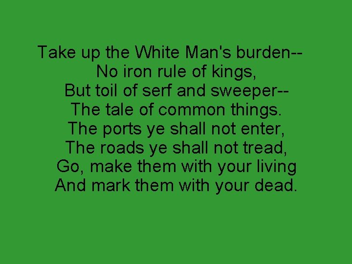 Take up the White Man's burden-No iron rule of kings, But toil of serf