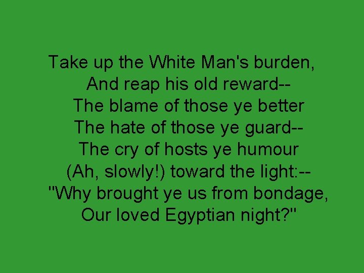 Take up the White Man's burden, And reap his old reward-The blame of those